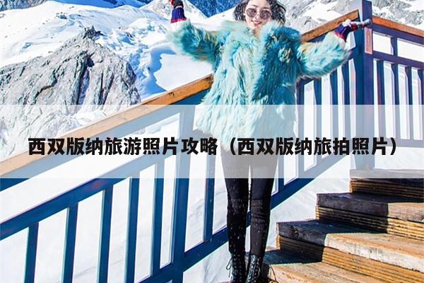 西双版纳旅游照片攻略（西双版纳旅拍照片）