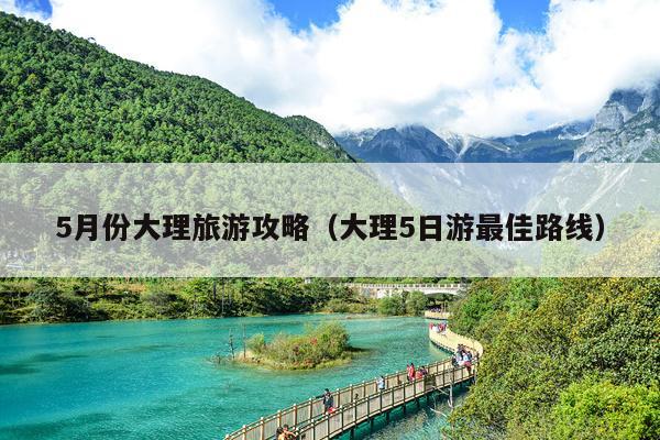 5月份大理旅游攻略（大理5日游最佳路线）