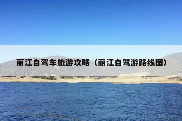 丽江自驾车旅游攻略（丽江自驾游路线图）