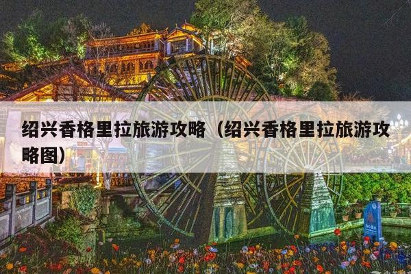 绍兴香格里拉旅游攻略（绍兴香格里拉旅游攻略图）