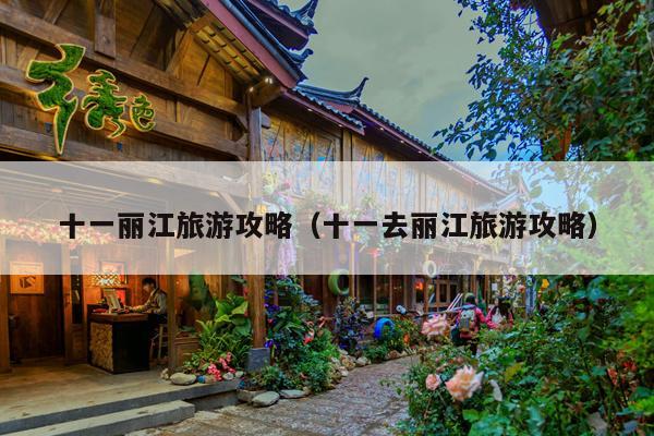 十一丽江旅游攻略（十一去丽江旅游攻略）