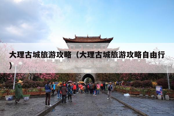 大理古城旅游攻略（大理古城旅游攻略自由行）
