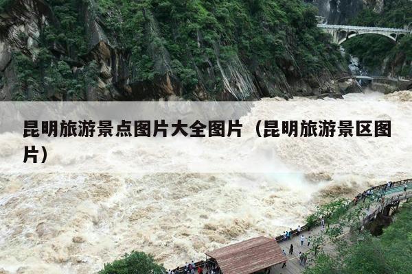昆明旅游景点图片大全图片（昆明旅游景区图片）