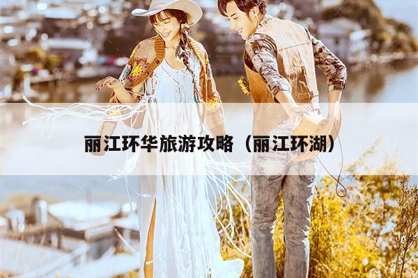 丽江环华旅游攻略（丽江环湖）