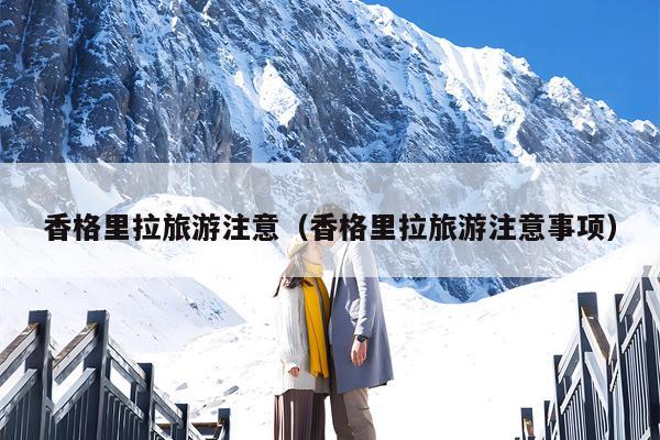 香格里拉旅游注意（香格里拉旅游注意事项）