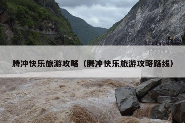 腾冲快乐旅游攻略（腾冲快乐旅游攻略路线）