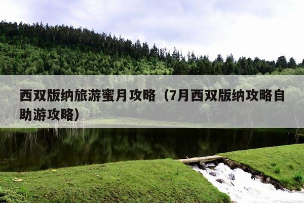 西双版纳旅游蜜月攻略（7月西双版纳攻略自助游攻略）