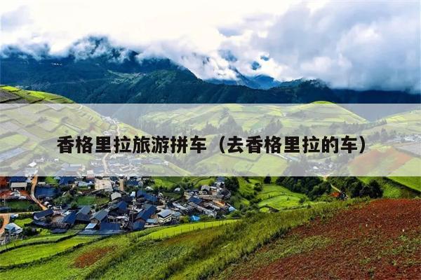 香格里拉旅游拼车（去香格里拉的车）