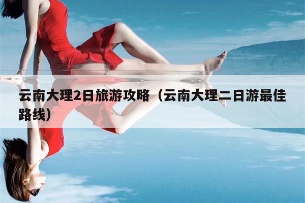 云南大理2日旅游攻略（云南大理二日游最佳路线）
