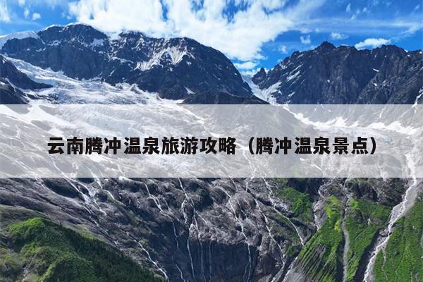 云南腾冲温泉旅游攻略（腾冲温泉景点）