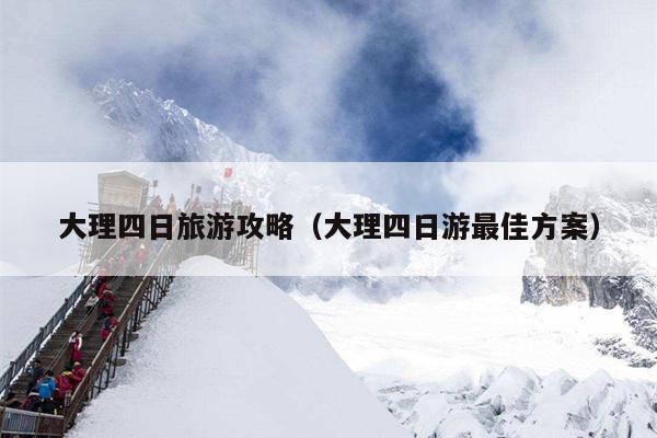 大理四日旅游攻略（大理四日游最佳方案）