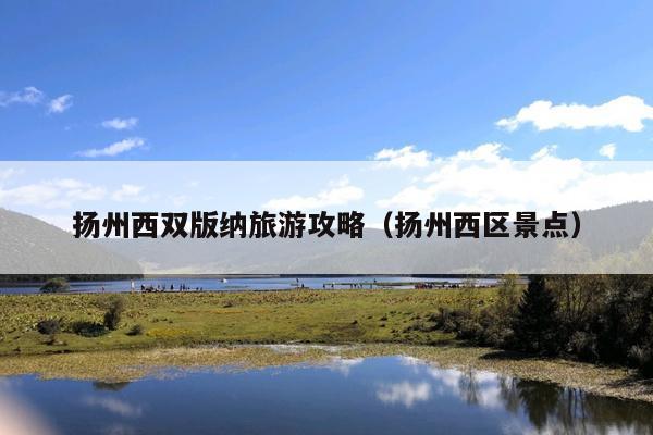 扬州西双版纳旅游攻略（扬州西区景点）