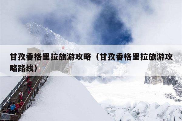 甘孜香格里拉旅游攻略（甘孜香格里拉旅游攻略路线）