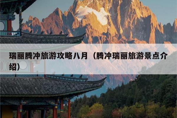 瑞丽腾冲旅游攻略八月（腾冲瑞丽旅游景点介绍）