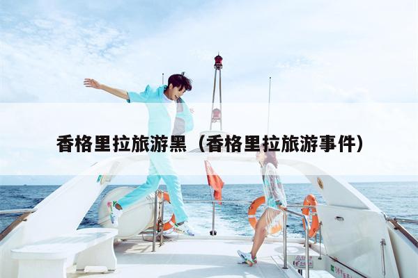 香格里拉旅游黑（香格里拉旅游事件）