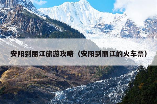 安阳到丽江旅游攻略（安阳到丽江的火车票）