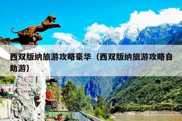 西双版纳旅游攻略豪华（西双版纳旅游攻略自助游）