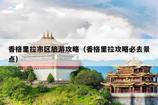 香格里拉市区旅游攻略（香格里拉攻略必去景点）