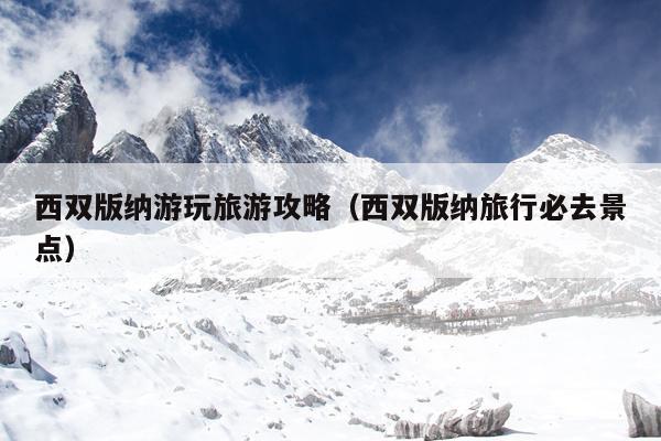 西双版纳游玩旅游攻略（西双版纳旅行必去景点）