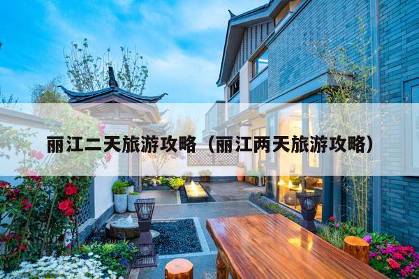 丽江二天旅游攻略（丽江两天旅游攻略）