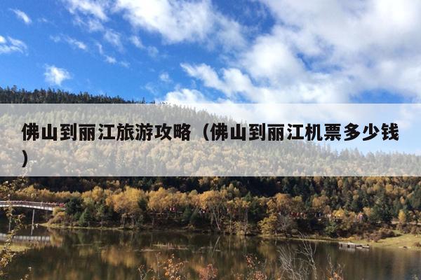 佛山到丽江旅游攻略（佛山到丽江机票多少钱）