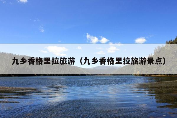 九乡香格里拉旅游（九乡香格里拉旅游景点）