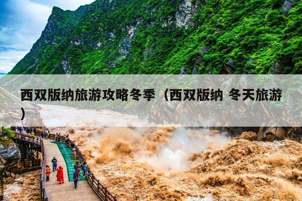西双版纳旅游攻略冬季（西双版纳 冬天旅游）