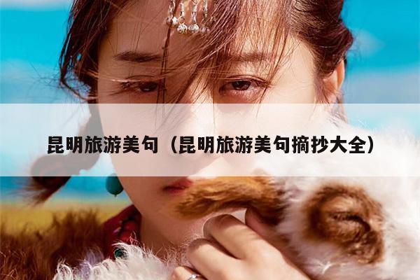 昆明旅游美句（昆明旅游美句摘抄大全）