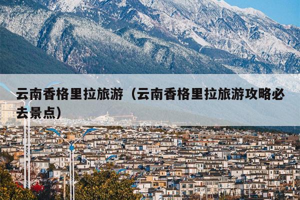 云南香格里拉旅游（云南香格里拉旅游攻略必去景点）
