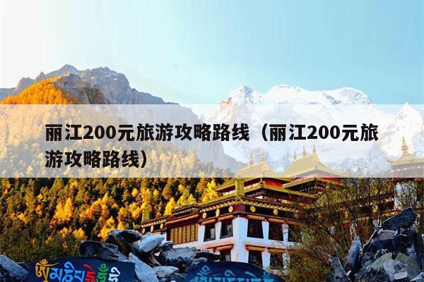 丽江200元旅游攻略路线（丽江200元旅游攻略路线）