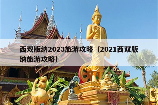 西双版纳2023旅游攻略（2021西双版纳旅游攻略）