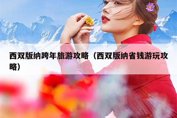 西双版纳跨年旅游攻略（西双版纳省钱游玩攻略）
