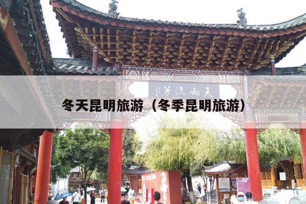 冬天昆明旅游（冬季昆明旅游）