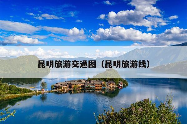 昆明旅游交通图（昆明旅游线）