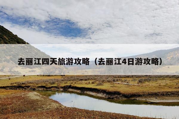 去丽江四天旅游攻略（去丽江4日游攻略）