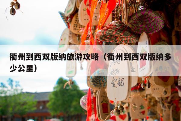 衢州到西双版纳旅游攻略（衢州到西双版纳多少公里）