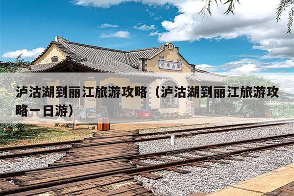泸沽湖到丽江旅游攻略（泸沽湖到丽江旅游攻略一日游）