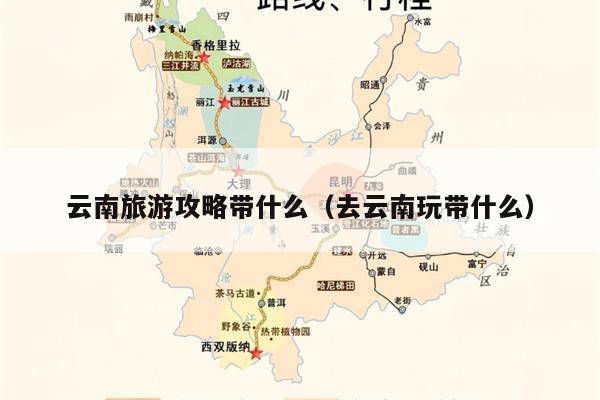 云南旅游攻略带什么（去云南玩带什么）