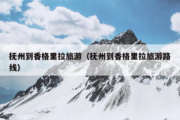 抚州到香格里拉旅游（抚州到香格里拉旅游路线）