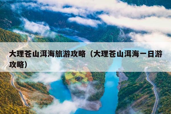 大理苍山洱海旅游攻略（大理苍山洱海一日游攻略）