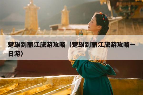 楚雄到丽江旅游攻略（楚雄到丽江旅游攻略一日游）