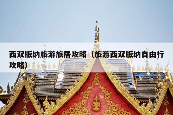 西双版纳旅游旅居攻略（旅游西双版纳自由行攻略）