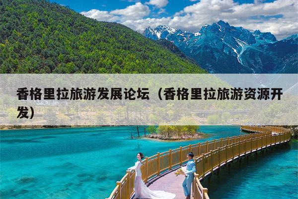 香格里拉旅游发展论坛（香格里拉旅游资源开发）