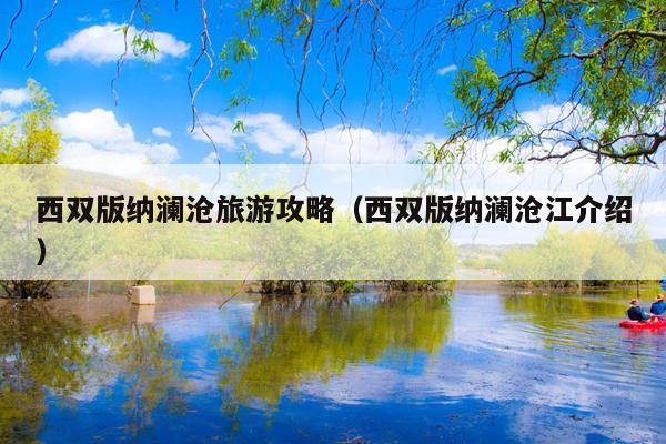 西双版纳澜沧旅游攻略（西双版纳澜沧江介绍）