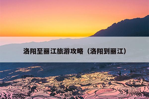 洛阳至丽江旅游攻略（洛阳到丽江）