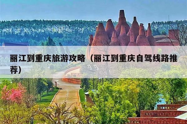 丽江到重庆旅游攻略（丽江到重庆自驾线路推荐）