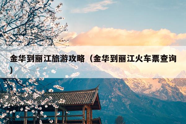 金华到丽江旅游攻略（金华到丽江火车票查询）