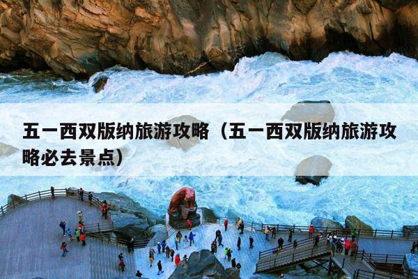 五一西双版纳旅游攻略（五一西双版纳旅游攻略必去景点）
