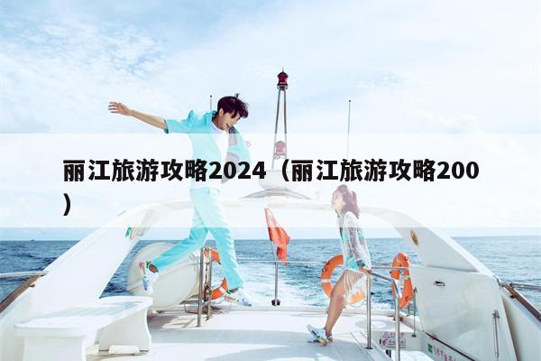 丽江旅游攻略2024（丽江旅游攻略200）