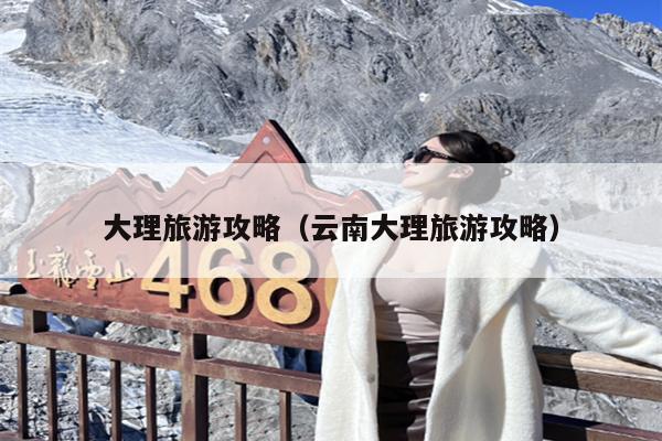 大理旅游攻略（云南大理旅游攻略）